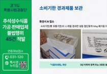 [경기티비종합뉴스] 경기도 특사경, 추석 앞두고 소비기한 경과 식품 등 45건 불법행위 적발